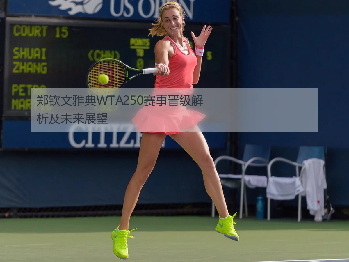 郑钦文雅典WTA250赛事晋级解析及未来展望